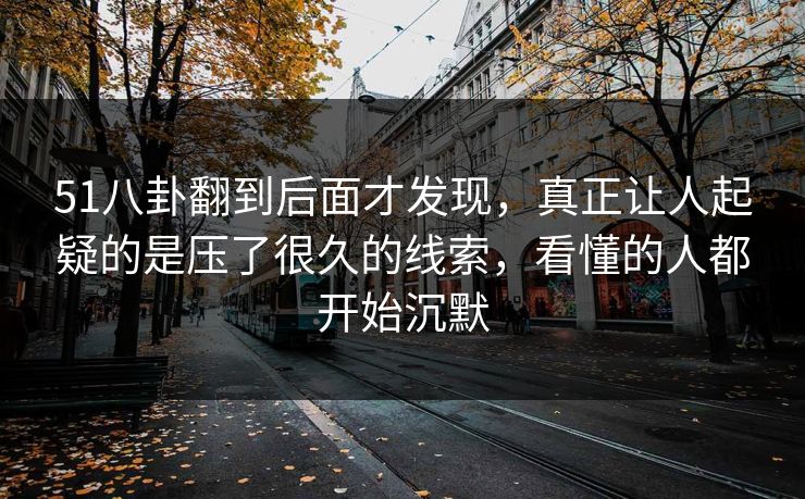 51八卦翻到后面才发现，真正让人起疑的是压了很久的线索，看懂的人都开始沉默