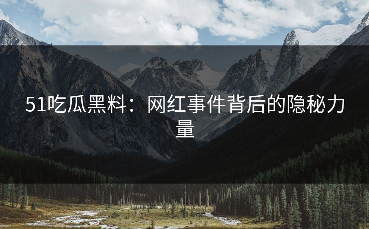 51吃瓜黑料：网红事件背后的隐秘力量