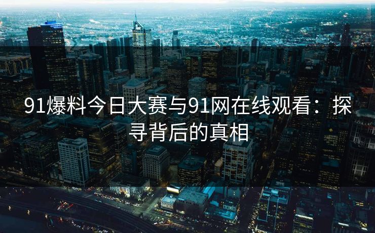 91爆料今日大赛与91网在线观看：探寻背后的真相
