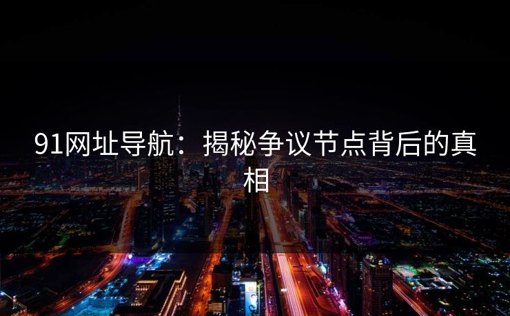 91网址导航：揭秘争议节点背后的真相