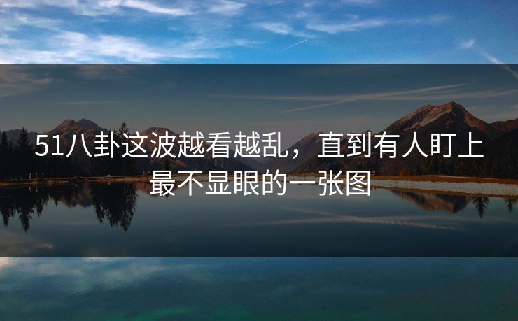 51八卦这波越看越乱，直到有人盯上最不显眼的一张图