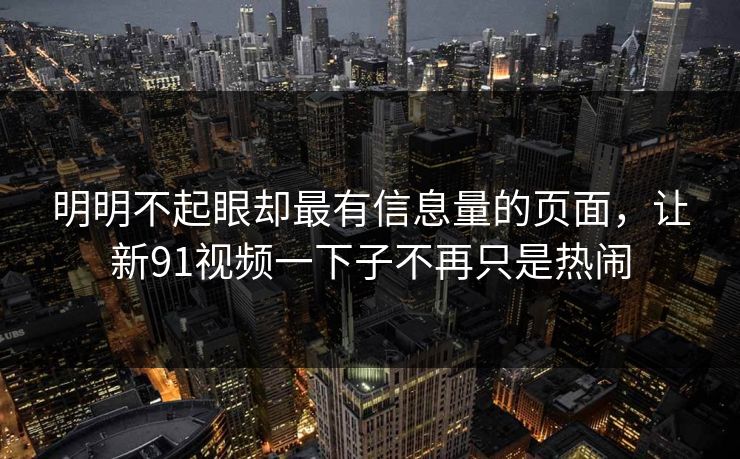 明明不起眼却最有信息量的页面，让新91视频一下子不再只是热闹