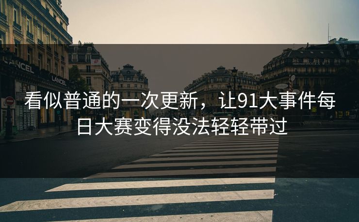 看似普通的一次更新，让91大事件每日大赛变得没法轻轻带过
