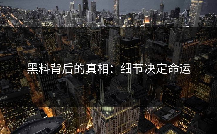 黑料背后的真相：细节决定命运
