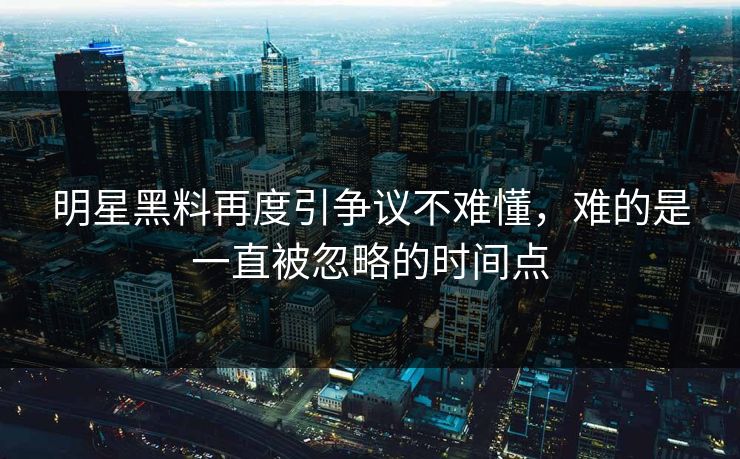 明星黑料再度引争议不难懂，难的是一直被忽略的时间点