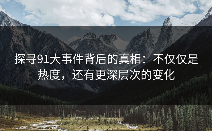 探寻91大事件背后的真相：不仅仅是热度，还有更深层次的变化