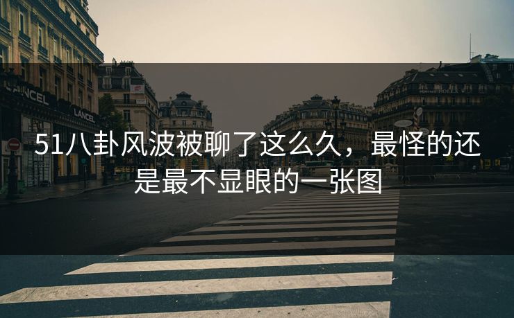 51八卦风波被聊了这么久，最怪的还是最不显眼的一张图