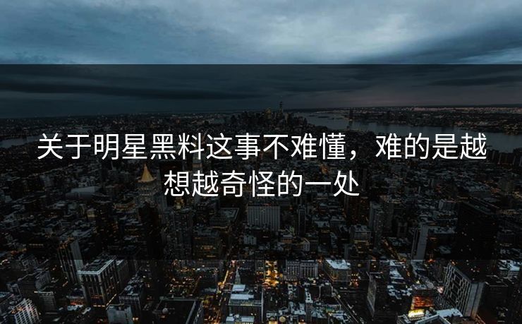 关于明星黑料这事不难懂，难的是越想越奇怪的一处